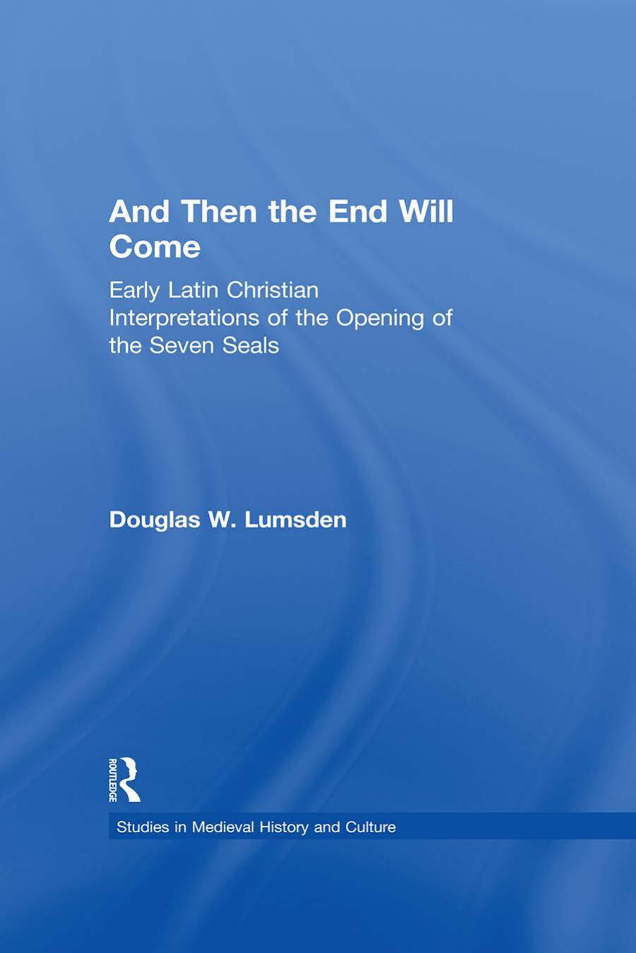 And Then the End Will Come: Early Latin Christian Interpretations of the Opening of the Seven Seals by Douglas W. Lumsden