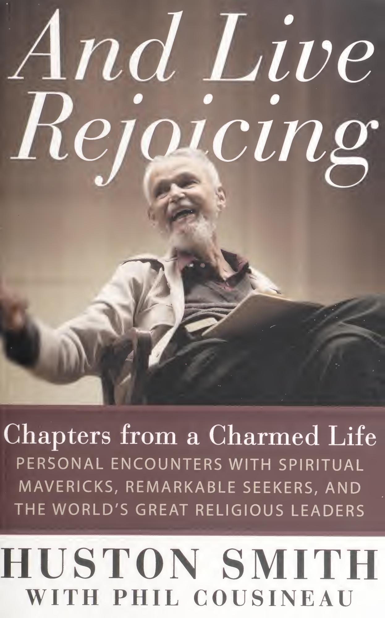 And live rejoicing : chapters from a charmed life : personal encounters with spiritual mavericks, remarkable seekers, and the world's great religious leaders by Smith Huston