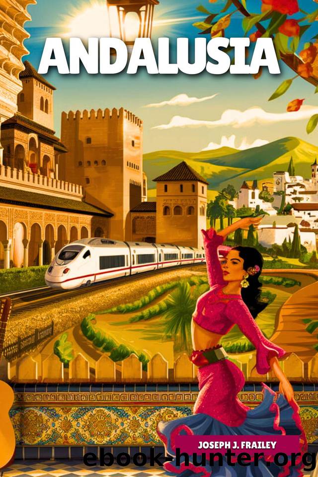 Andalusia Travel Guide 2025: Discover the Best Attractions, Local Secrets and Tips for Exploring Seville, Granada, MÃ¡laga by Frailey Joseph J