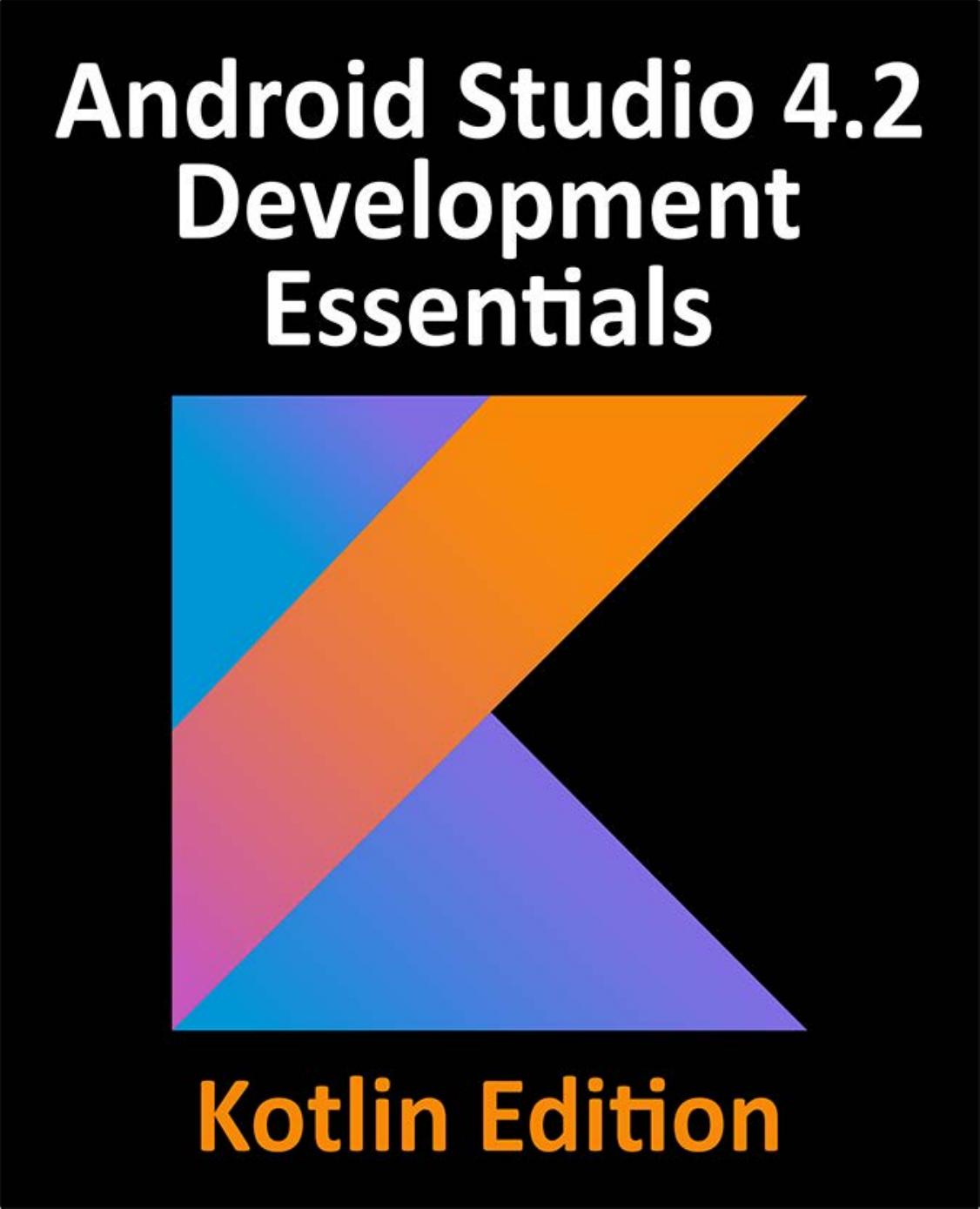 Android Studio 4.2 Development Essentials - Kotlin Edition: Developing Android Apps Using Android Studio 4.2, Kotlin and Android Jetpack by Neil Smyth