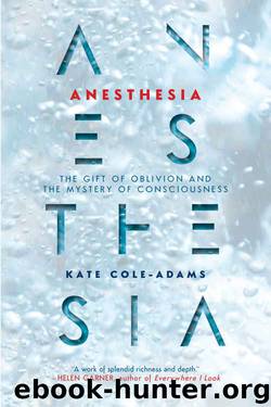 Anesthesia: The Gift of Oblivion and the Mystery of Consciousness by Kate Cole-Adams