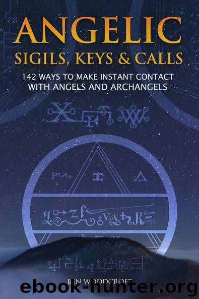 Angelic Sigils, Keys and Calls: 142 Ways to Make Instant Contact with Angels and Archangels by Woodcroft Ben