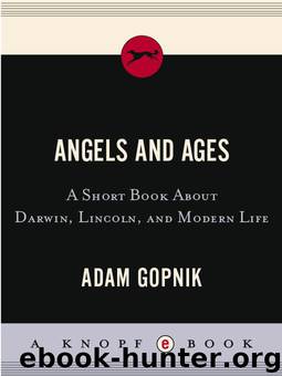 Angels and Ages: A Short Book about Darwin, Lincoln, and Modern Life by Adam Gopnik