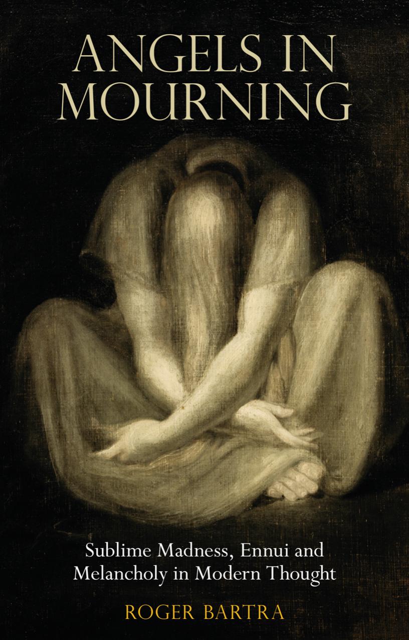 Angels in Mourning: Sublime Madness, Ennui and Melancholy in Modern Thought by Roger Bartra