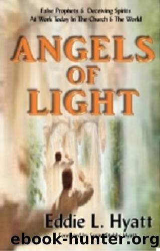 Angels of Light: False Prophets and Deceiving Spirits at Work Today in the Church & World by Eddie Hyatt & Susan Hyatt