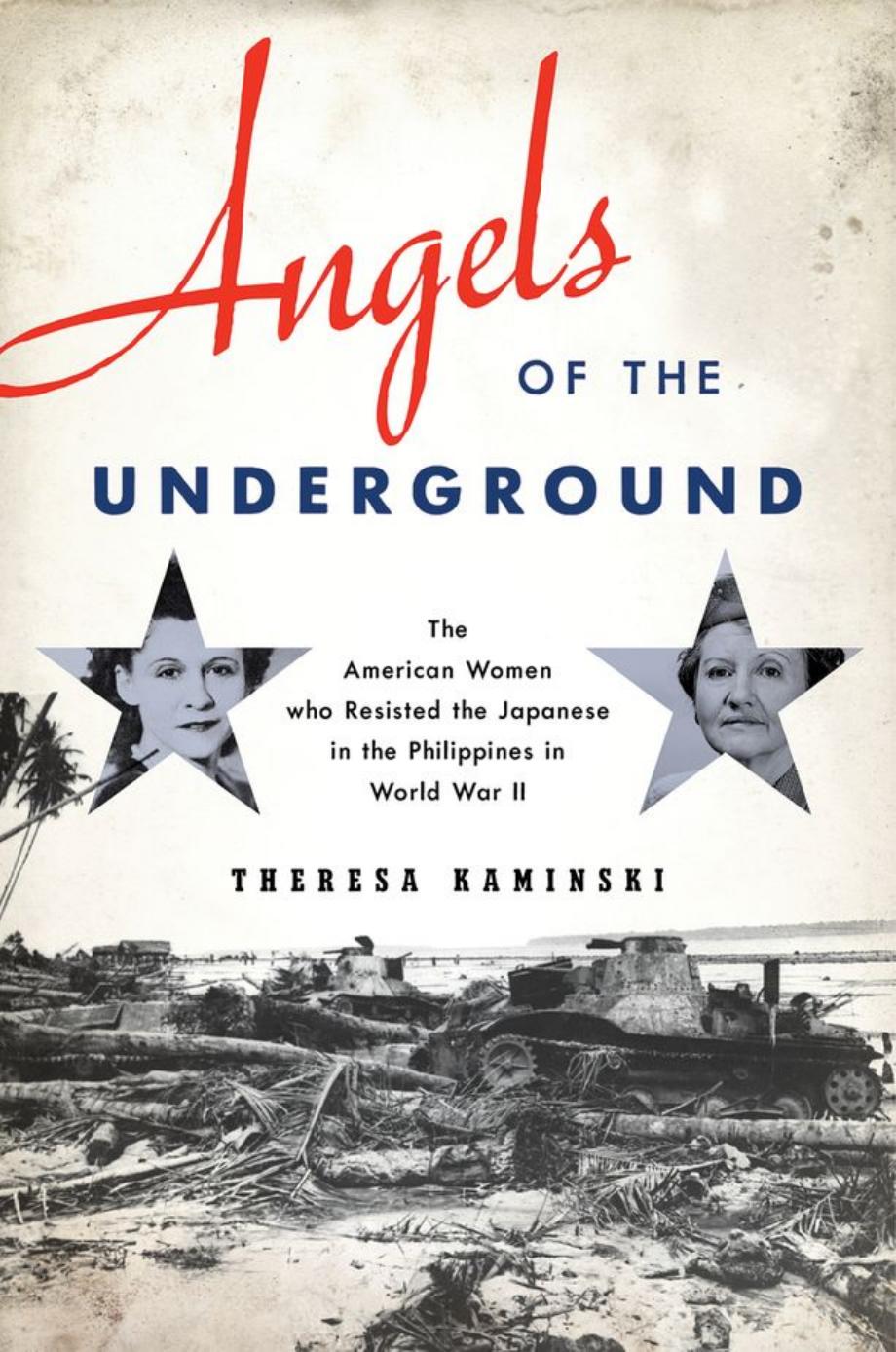 Angels of the Underground: The American Women who Resisted the Japanese in the Philippines in World War II by Theresa Kaminski