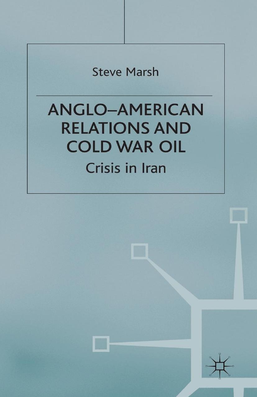 Anglo-American Relations and Cold War Oil: Crisis in Iran by Steve Marsh (auth.)
