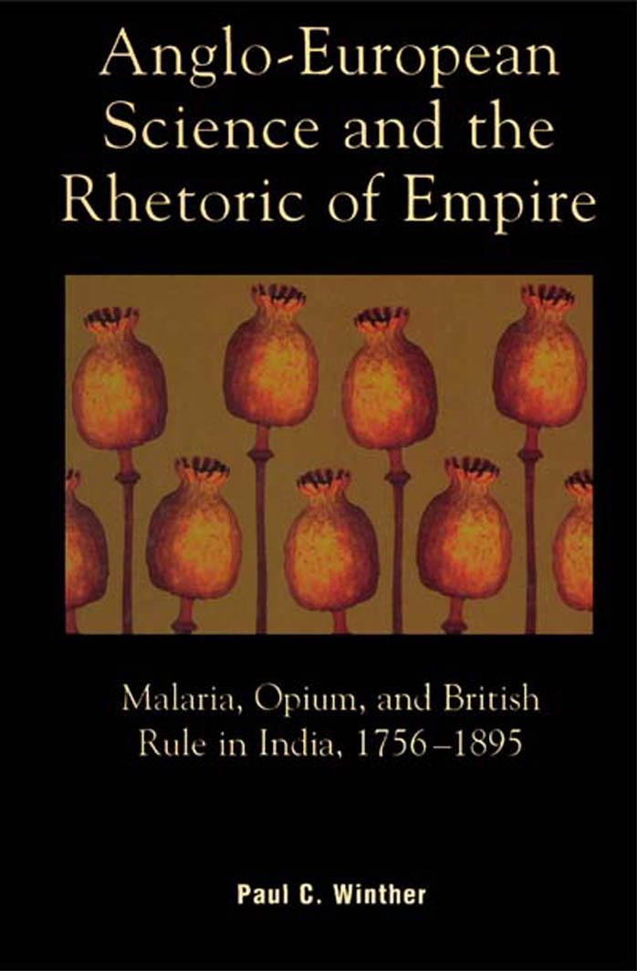 Anglo-European Science and the Rhetoric of Empire; Malaria, Opium, and British Rule in India, 1756-1895 by Paul C. Winther