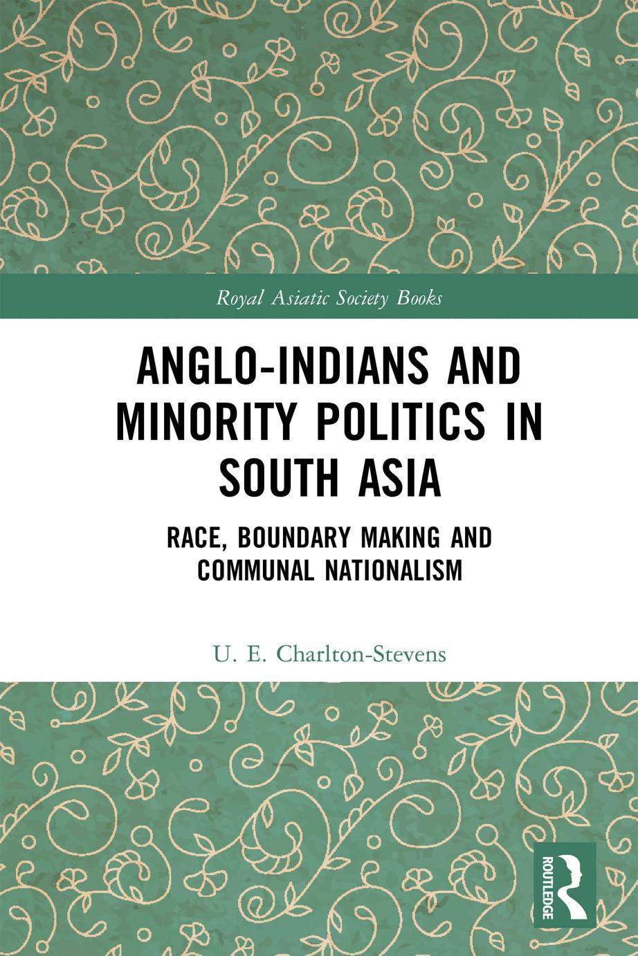 Anglo-Indians and Minority Politics in South Asia: Race, Boundary Making, and Communal Nationalism by Uther Charlton-Stevens