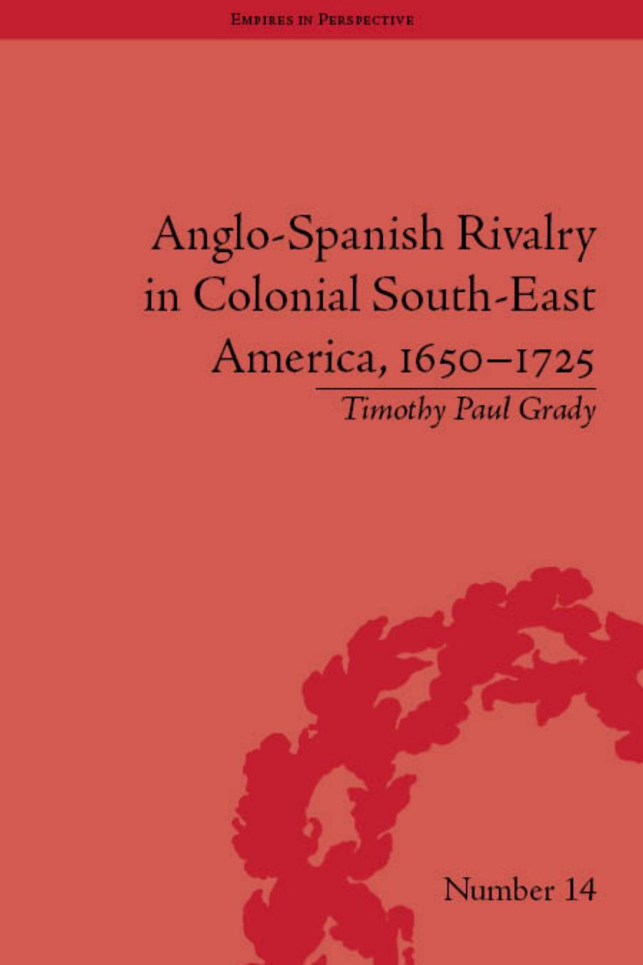 Anglo-Spanish Rivalry in Colonial Southeast America, 1650-1725 (Empires in Perspective) by Timothy Paul Grady