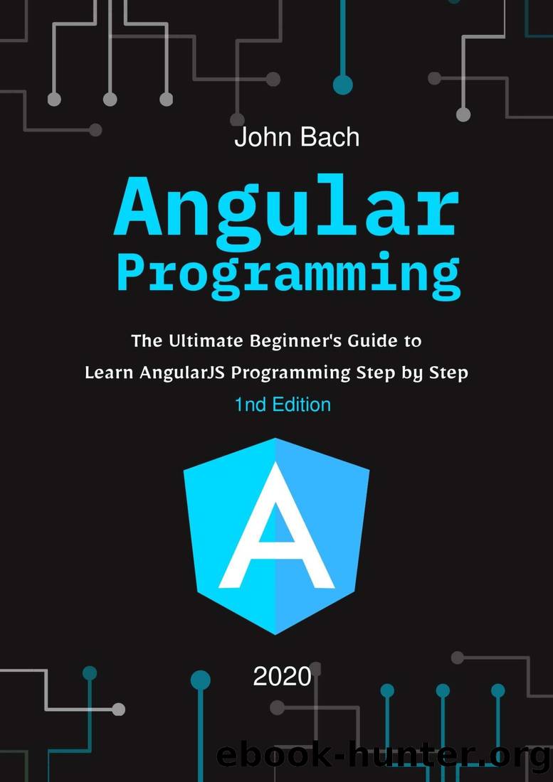 Angular Programming: The Ultimate Beginner's Guide to Learn AngularJS Programming Step by Step - 1st Edition by John Bach