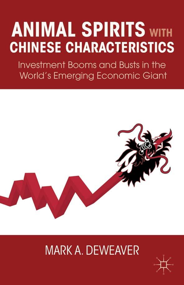 Animal Spirits with Chinese Characteristics: Investment Booms and Busts in the World's Emerging Economic Giant by Mark A. DeWeaver