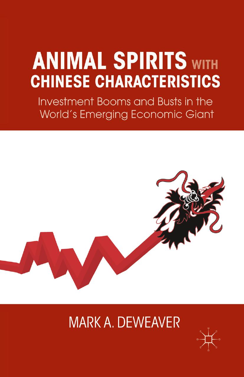 Animal Spirits with Chinese Characteristics: Investment Booms and Busts in the Worldâs Emerging Economic Giant by Mark A. De Weaver (auth.)