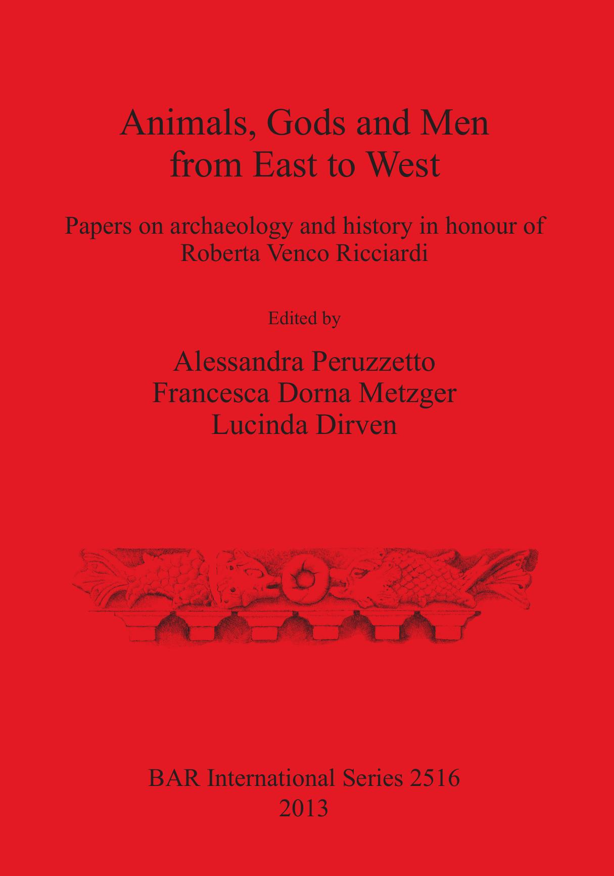 Animals, Gods and Men from East to West: Papers on archaeology and history in honour of Roberta Venco Ricciardi by Alessandra Peruzzetto (editor) Francesca Dorna Metzger (editor) Lucinda Dirven (editor)