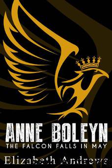 Anne Boleyn- The Falcon Falls In May by Elizabeth Andrews