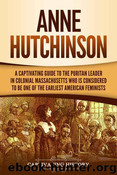 Anne Hutchinson: A Captivating Guide to the Puritan Leader in Colonial Massachusetts Who Is Considered to Be One of the Earliest American Feminists by Captivating History