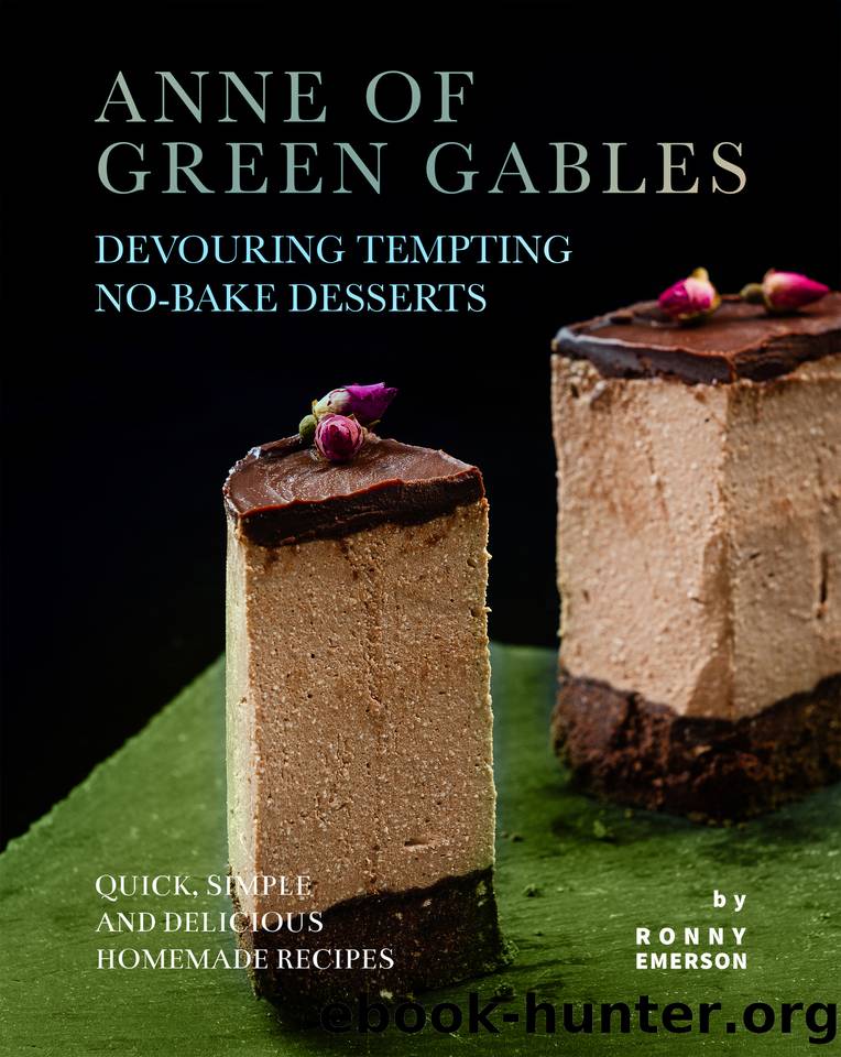 Anne of Green Gables Devouring Tempting No-Bake Desserts: Quick, Simple and Delicious Homemade Recipes by Emerson Ronny