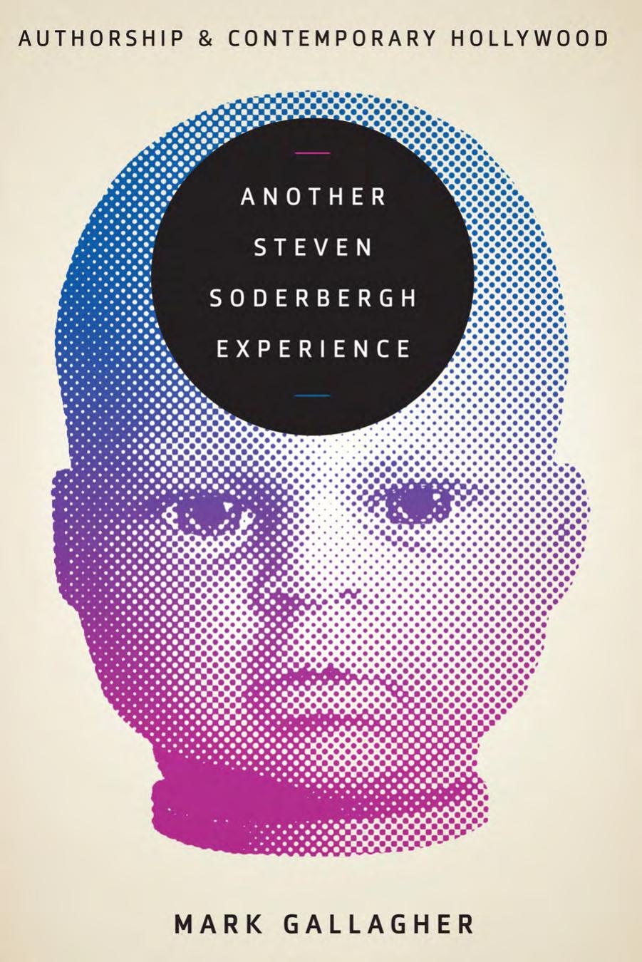Another Steven Soderbergh Experience : Authorship and Contemporary Hollywood by Mark Gallagher