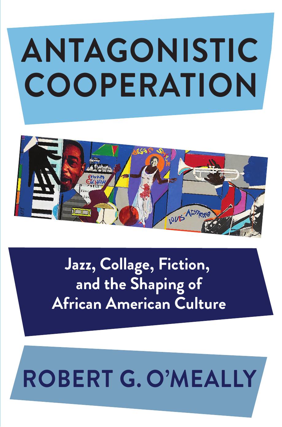 Antagonistic Cooperation: Jazz, Collage, Fiction, and the Shaping of African American Culture by O'Meally Robert G