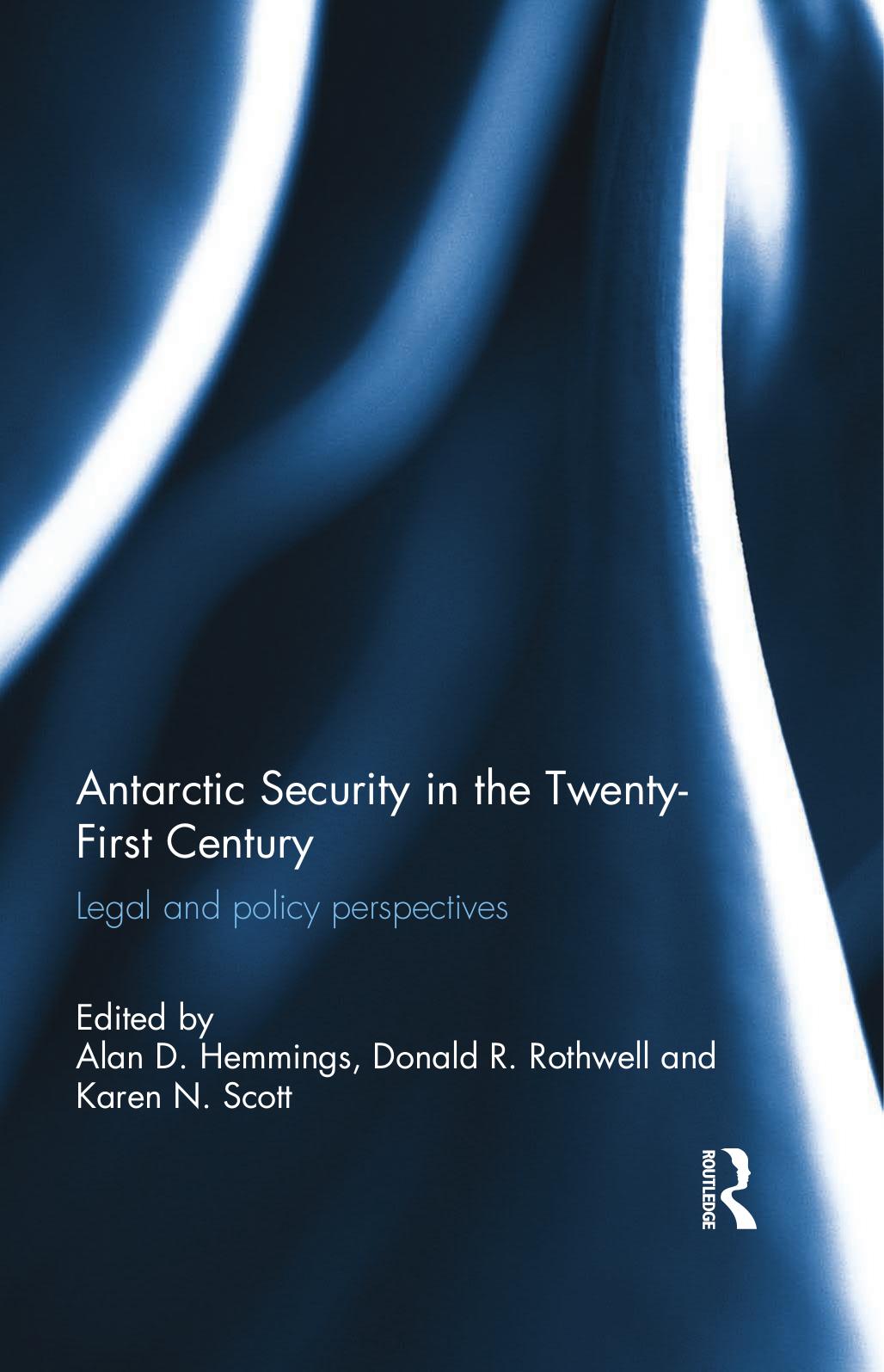 Antarctic Security in the Twenty-First Century: Legal and Policy Perspectives by Alan D. Hemmings Donald R. Rothwell Karen N. Scott