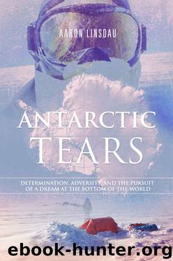 Antarctic Tears: Determination, adversity, and the pursuit of a dream at the bottom of the world by Aaron Linsdau