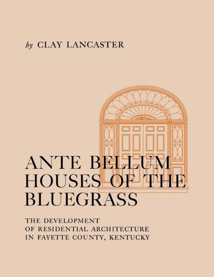 Ante Bellum Houses of the Bluegrass: The Development of Residential Architecture in Fayette County, Kentucky by Clay Lancaster