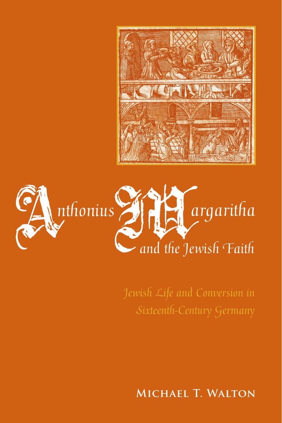 Anthonius Margaritha and the Jewish Faith: Jewish Life and Conversion in Sixteenth-Century Germany by Michael T. Walton