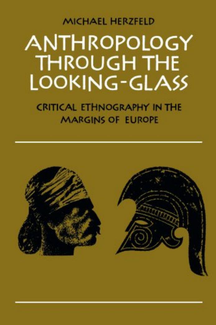 Anthropology through the Looking-Glass: Critical Ethnography in the Margins of Europe by Michael Herzfeld