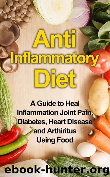 Anti Inflammatory Diet A Guide to Heal Inflammation Joint Pain, Diabetes, Heart Disease and Arthritis Using Food (anti inflammatory, inflammation, dieting, ... cookbook, anti inflammatory recipes,) by Wigglesworth James