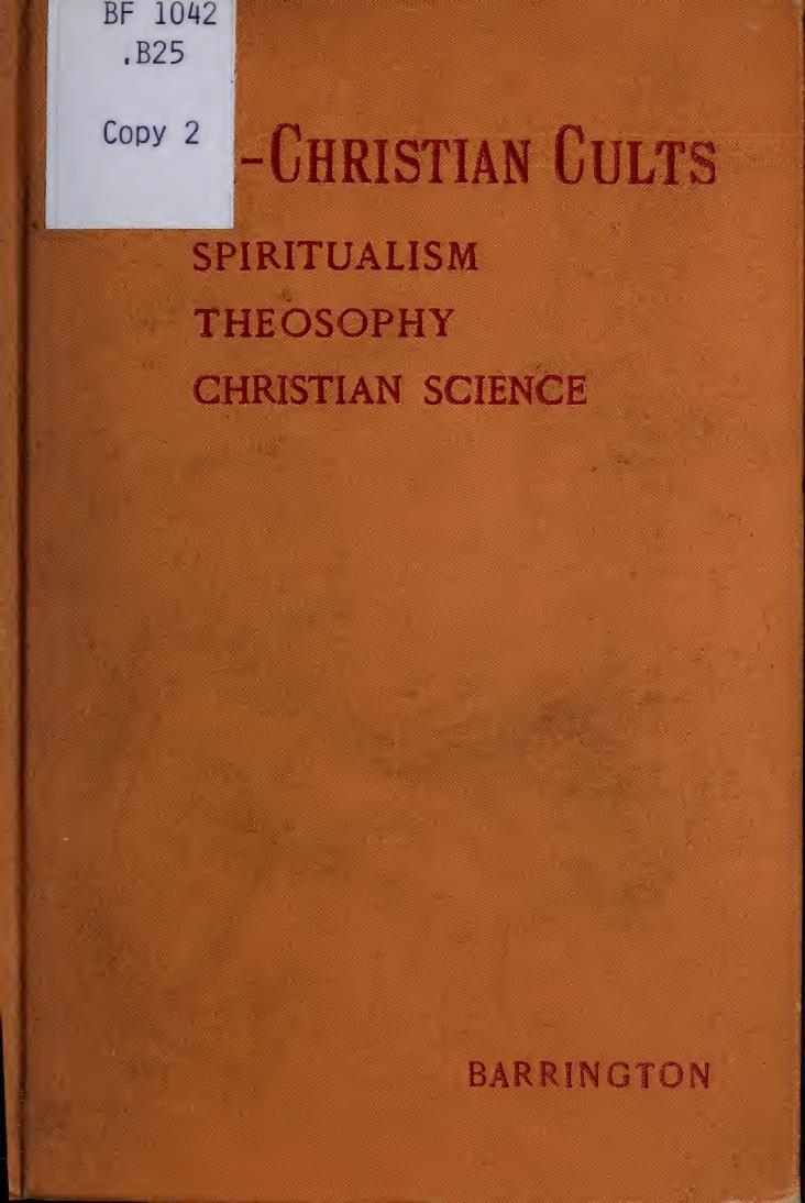 Anti-Christian cults. An attempt to show that spiritualism, theosophy, and Christian science are devoid of supernatural powers and are contrary to the Christian religion by Arthur H. Barrington