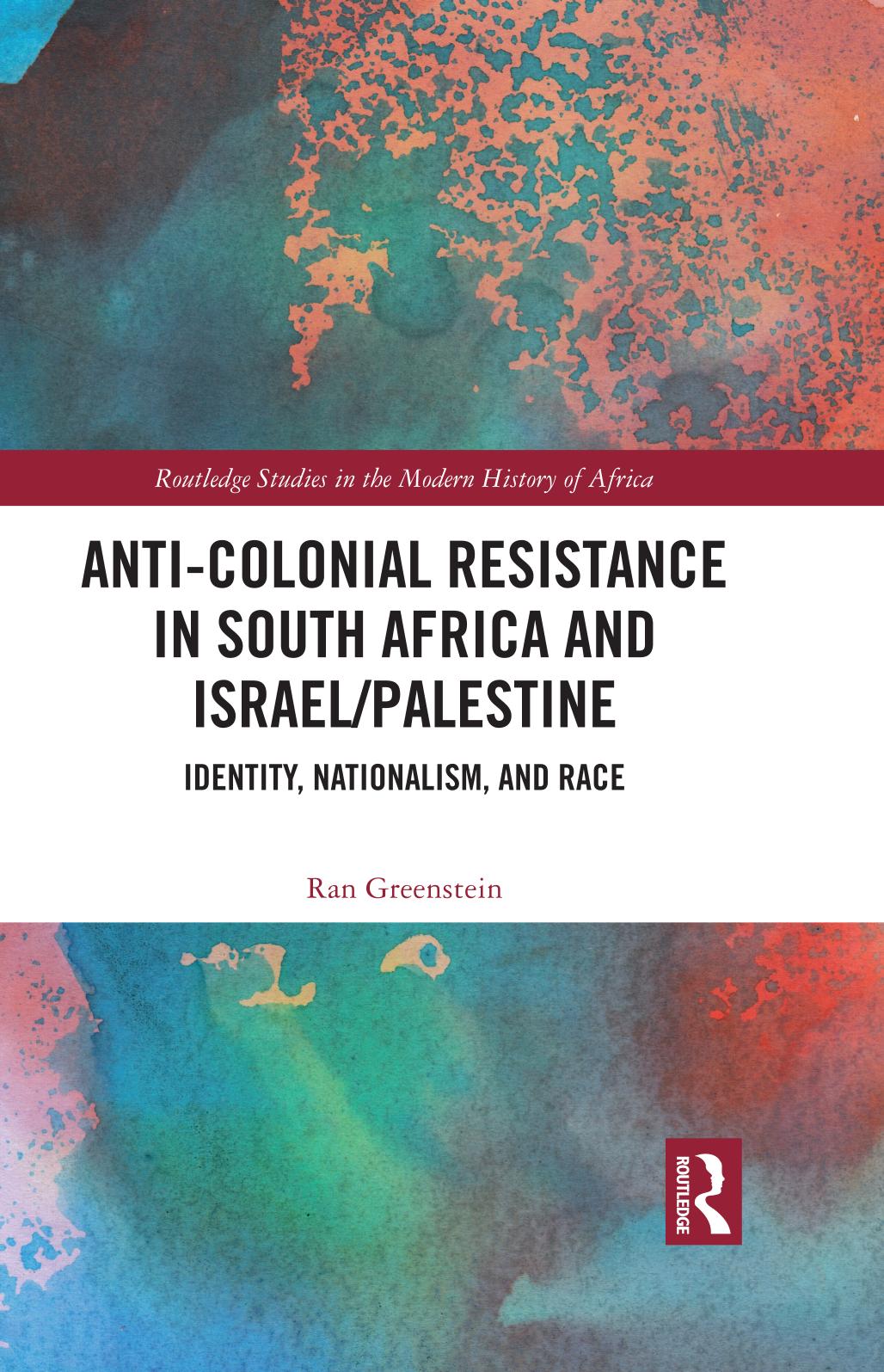 Anti-Colonial Resistance in South Africa and Israel/Palestine: Identity, Nationalism, and Race by Ran Greenstein