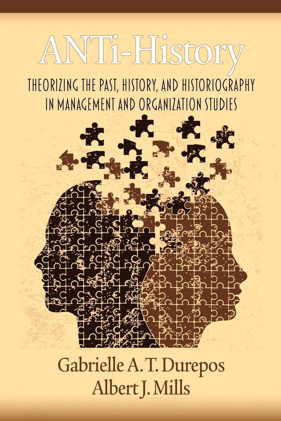 Anti-History: Theorizing the Past, History, and Historiography in Management and Organizational Studies by Gabrielle Durepos Albert J. Mills