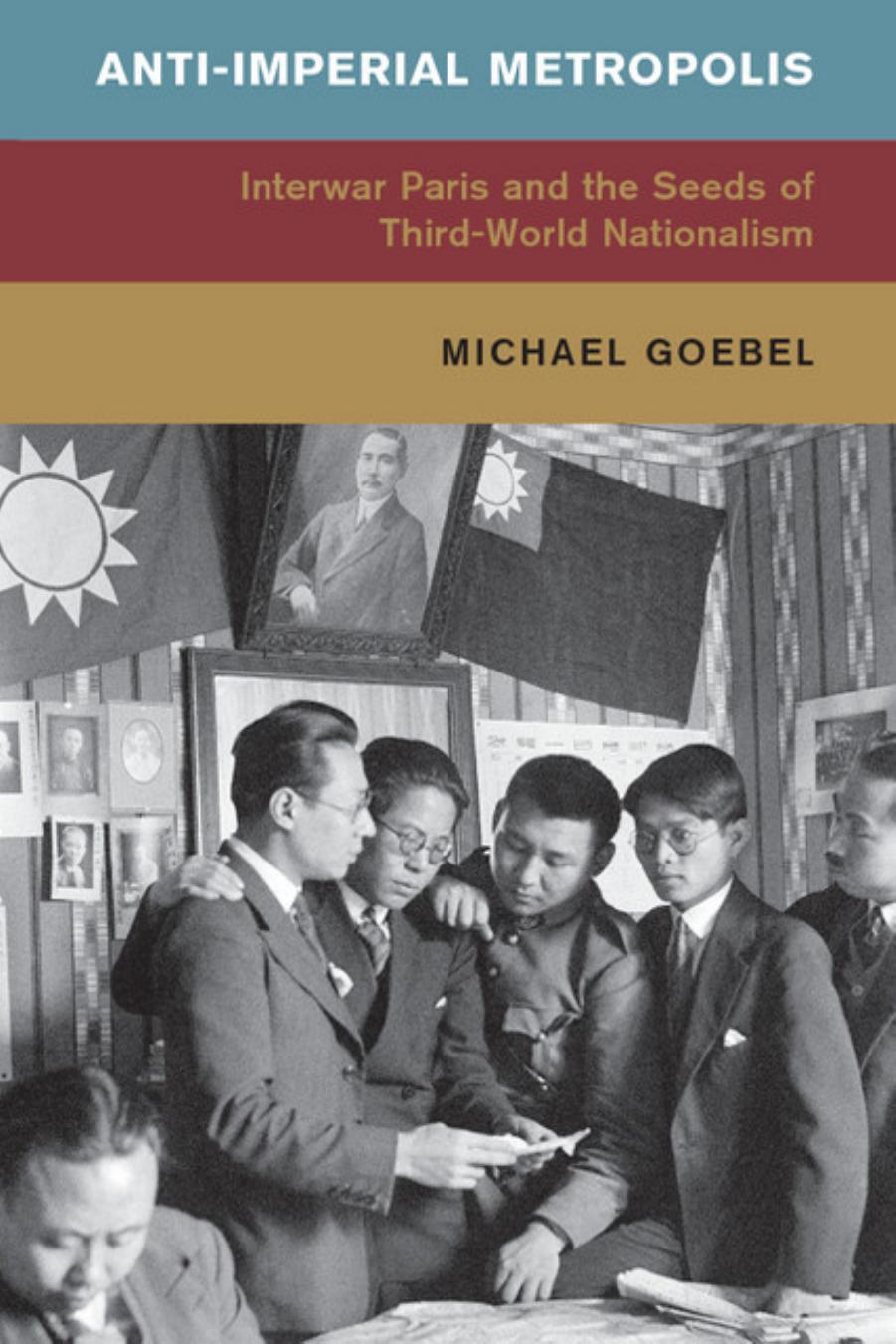 Anti-Imperial Metropolis: Interwar Paris and the Seeds of Third World Nationalism by Michael Goebel