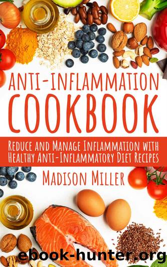 Anti-Inflammation Cookbook: Reduce and Manage Inflammation with Healthy Anti-Inflammatory Diet Recipes by Madison Miller