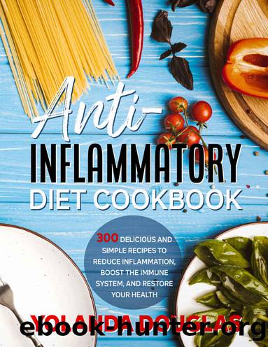 Anti-Inflammatory Diet Cookbook: 300 delicious and simple recipes to reduce inflammation, boost the immune system, and restore your health by Yolanda Douglas