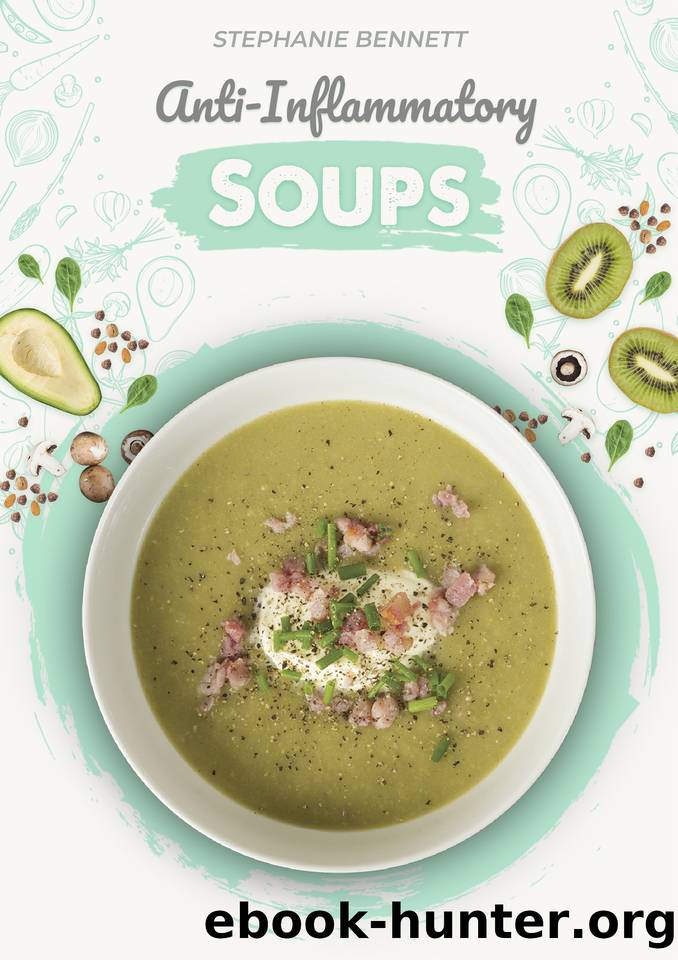 Anti-Inflammatory Soups: 175 Delicious and Nutritious Recipes to Heal Your Immune System and Fight Inflammation, Heart Disease, Arthritis, Psoriasis, Diabetes, and More! by Stephanie Bennett