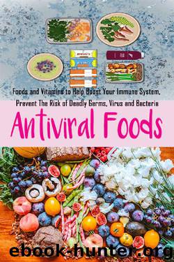 Anti-Viral Foods: Foods and Vitamins to Help Boost Your Immune System, Prevent The Risk of Deadly Germs, Virus and Bacteria by Aaron Sramek
