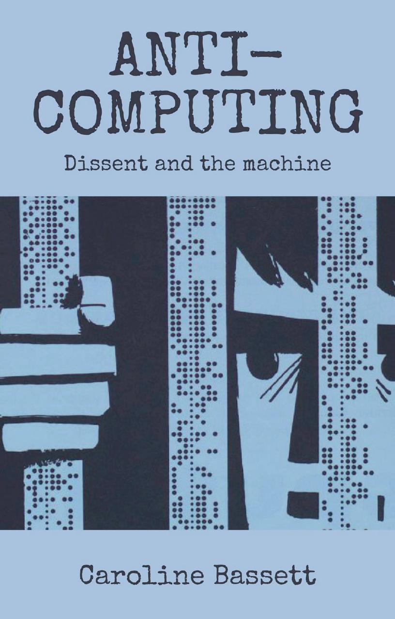 Anti-computing: Dissent And The Machine by Caroline Bassett