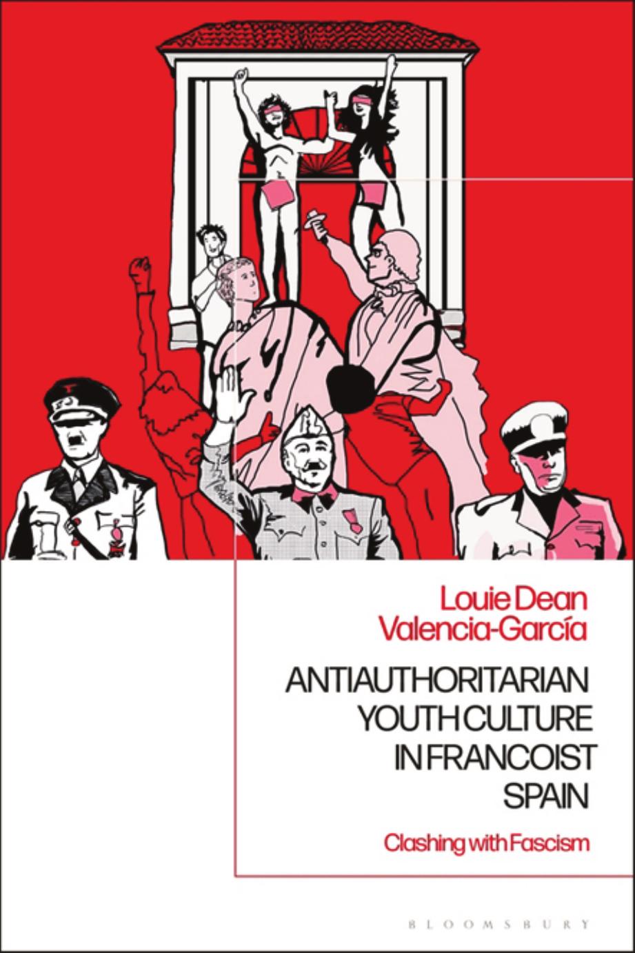 Antiauthoritarian Youth Culture in Francoist Spain: Clashing with Fascism by Louie Dean Valencia-Garcia