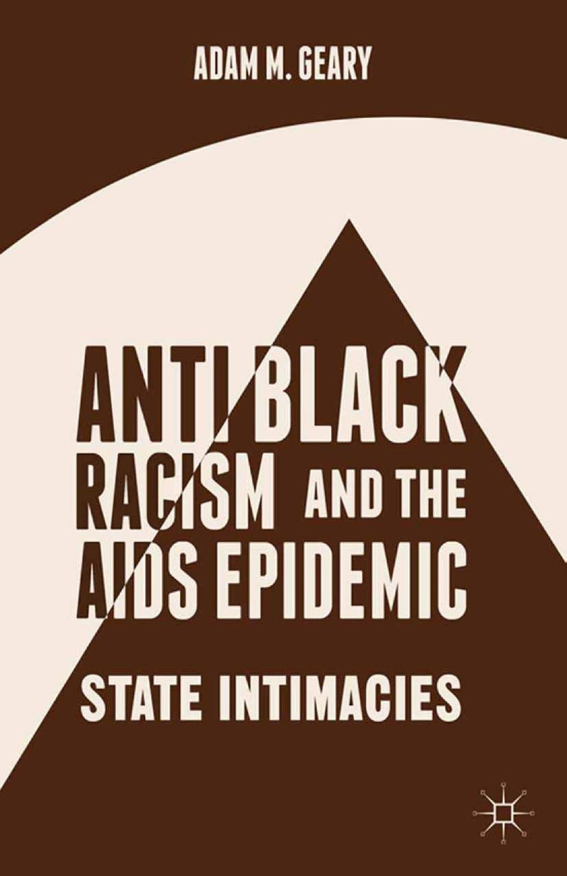 Antiblack Racism and the AIDS Epidemic: State Intimacies by Adam M. Geary (auth.)