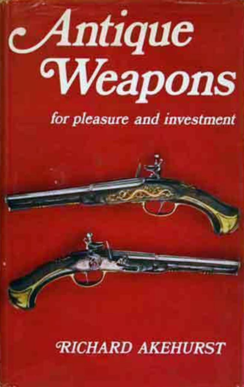 Antique Weapons for Pleasure and Investment by Richard Akehurst