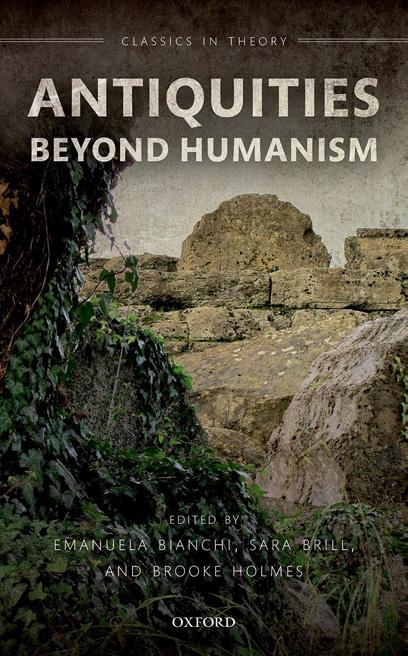 Antiquities Beyond Humanism (Classics in Theory Series) by Emanuela Bianchi (editor) Sara Brill (editor) Brooke Holmes (editor)