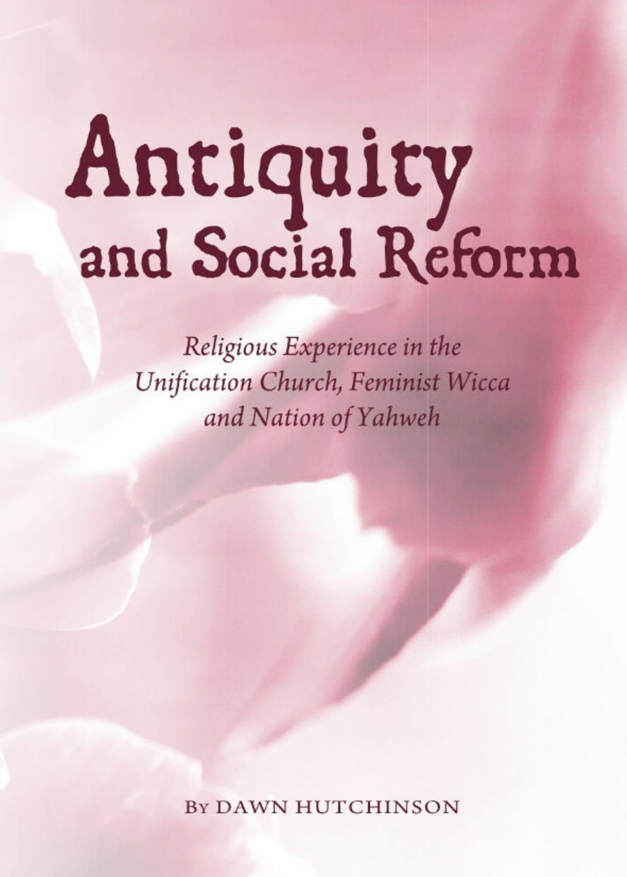 Antiquity and Social Reform: Religious Experience in the Unification Church, Feminist Wicca and Nation of Yahweh by Dawn Hutchinson