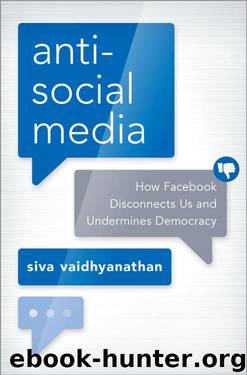 Antisocial Media: How Facebook Disconnects Us and Undermines Democracy by Siva Vaidhyanathan