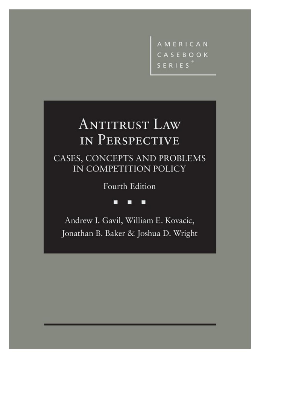 Antitrust Law in Perspective - Cases, Concepts and Problems in Competition Policy by Andrew I. Gavil William E. Kovacic Jonathan B. Baker Joshua D. Wright