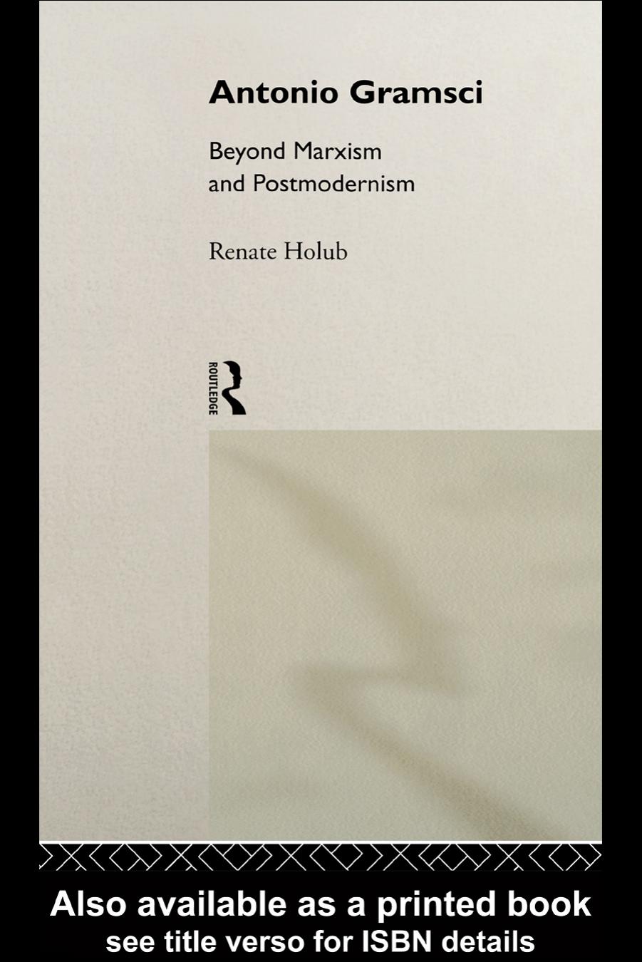 Antonio Gramsci: Beyond Marxism and Postmodernism by Renate Holub