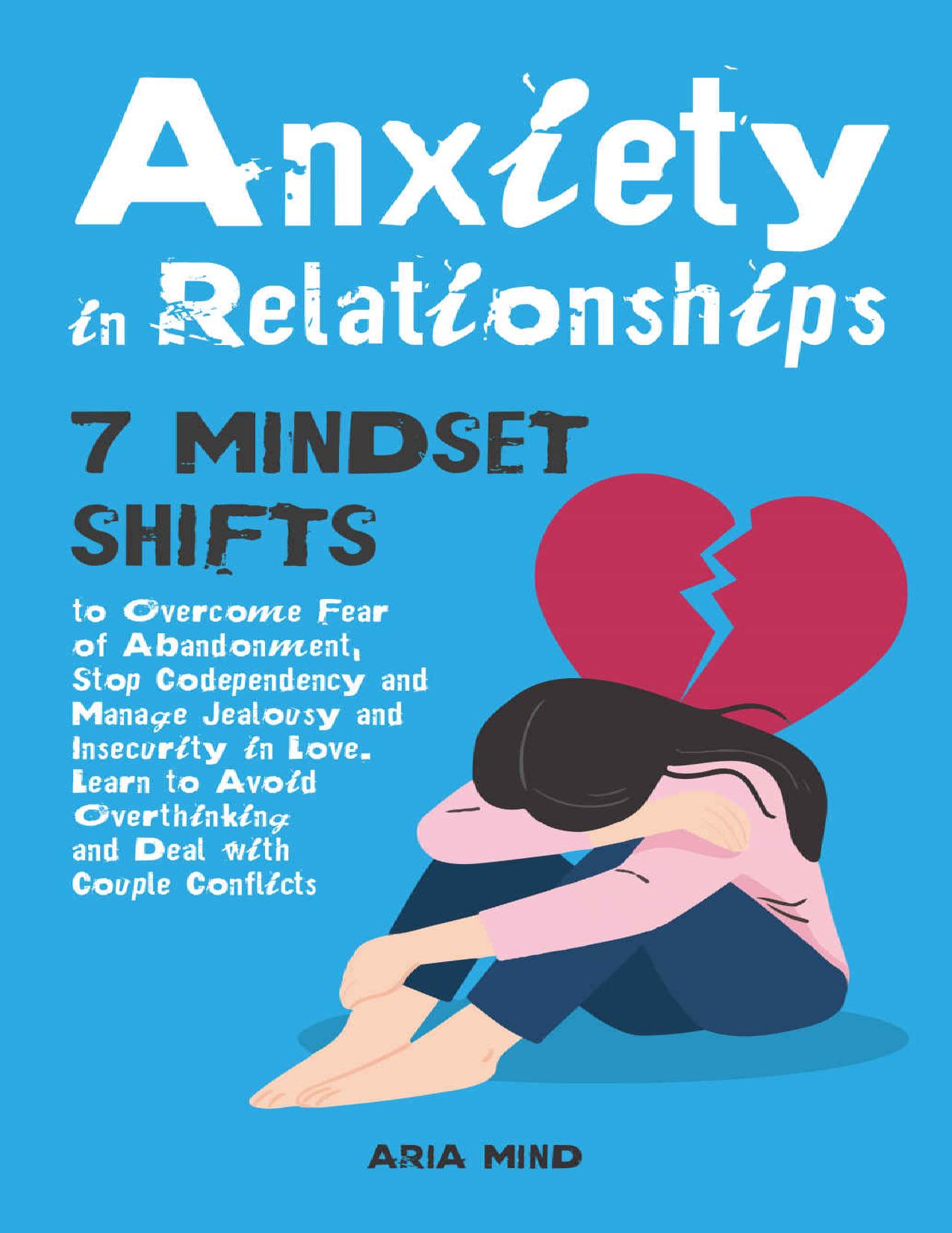 Anxiety in Relationships: 7 Mindset Shifts to Overcome Fear of Abandonment, Stop Codependency and Manage Jealousy and Insecurity in Love. Learn to Avoid Overthinking and Deal with Couple Conflicts by Aria Mind
