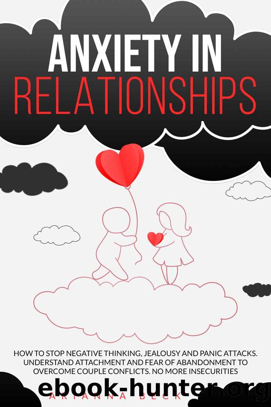Anxiety in Relationships: How to Stop Negative Thinking, Jealousy and Panic Attacks. Understand Attachment and Fear of Abandonment to Overcome Couple Conflicts. No More Insecurities by Arianna Beck