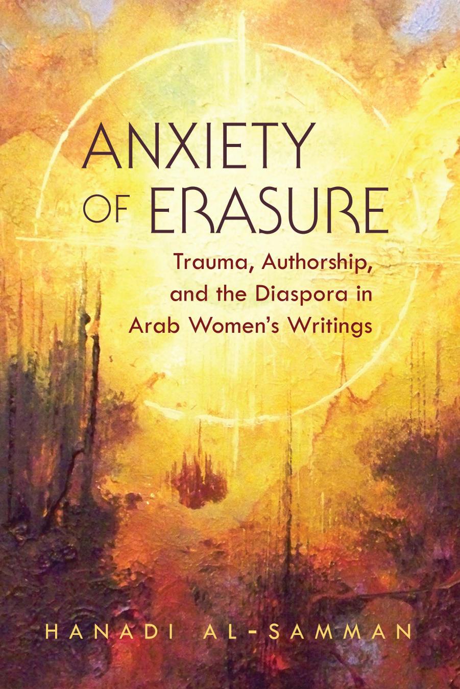 Anxiety of Erasure: Trauma, Authorship, and the Diaspora in Arab Women's Writings by Hanadi Al-Samman