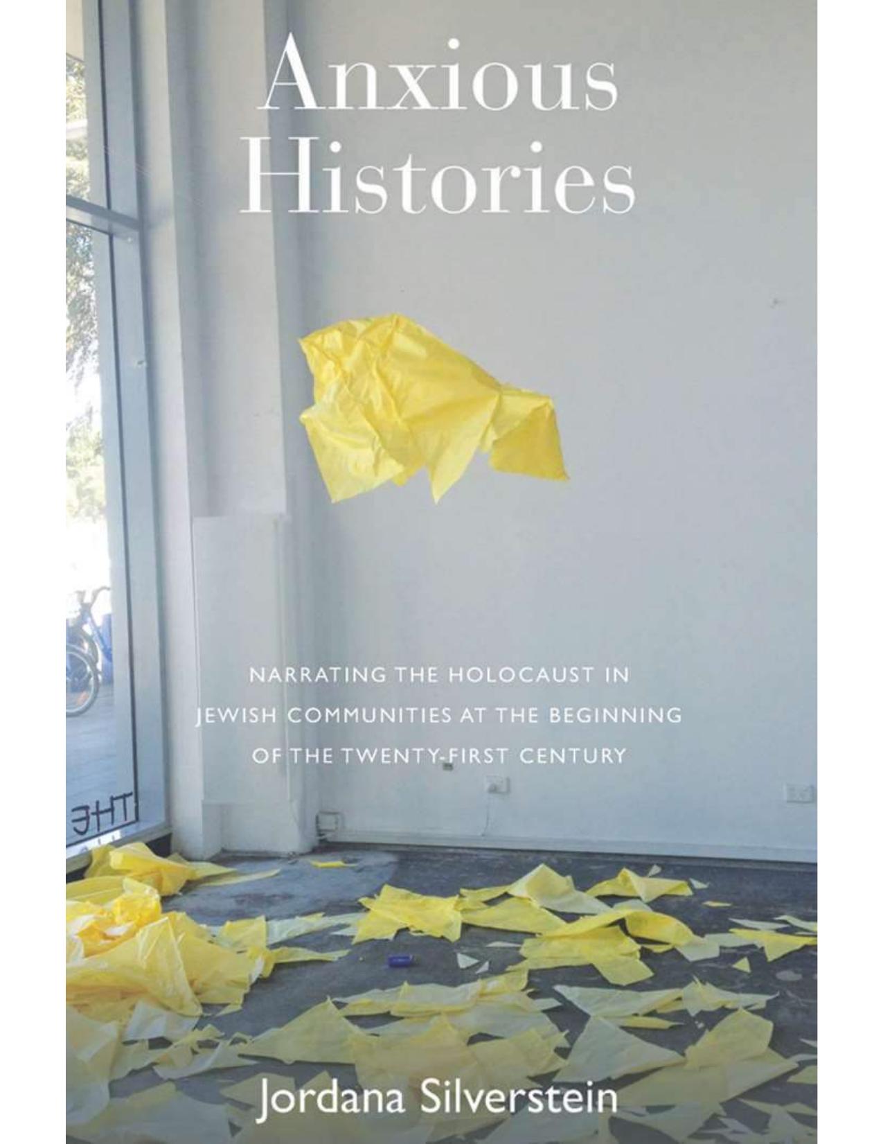 Anxious Histories: Narrating the Holocaust in Jewish Communities at the Beginning of the Twenty-First Century by Jordana Silverstein